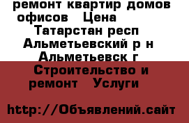 ремонт квартир домов офисов › Цена ­ 3 000 - Татарстан респ., Альметьевский р-н, Альметьевск г. Строительство и ремонт » Услуги   